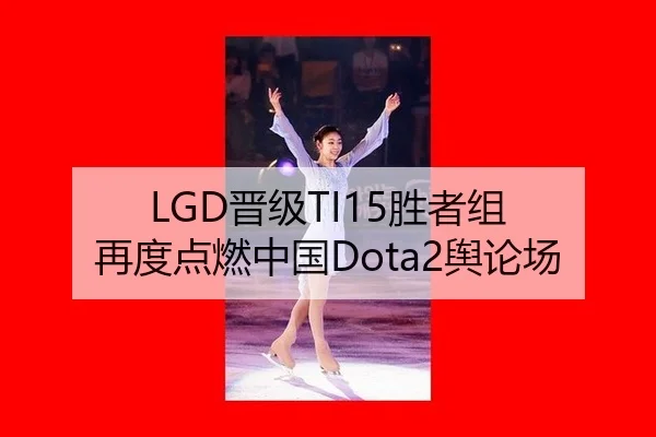 LGD晋级TI15胜者组 再度点燃中国Dota2舆论场